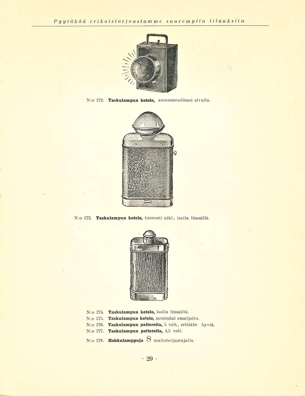 Pyytäkää erikoistarjoustamme suurempiin tilau k s i i n N:o 272. Taskulampun kotelo, suurennuslinssi sivulla. N;o 273. Taskulampun kotelo, hienosti nikl., isolla linssillä. N:o 274. N;o 275.