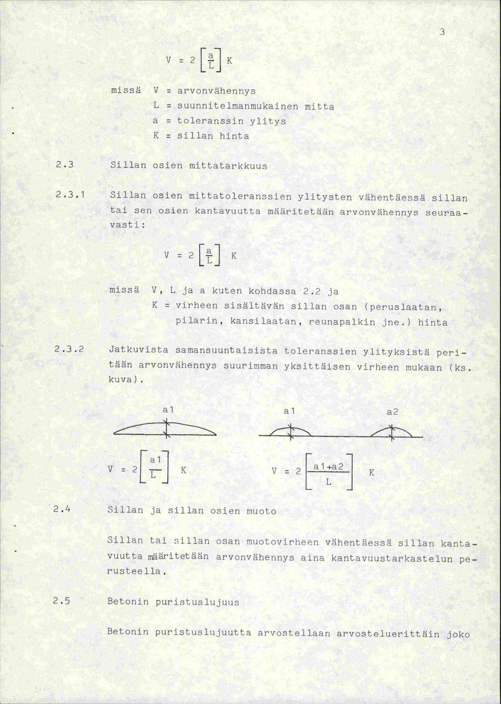 3 z 2 [. 1K missä V L a K arvonvähennys suunnjtelmanrnukainen mitta toleranssin ylitys sillan hinta 2.3 Sillan osien mittatarl<kuus 2.3.1 Sillan osien mittatoleranssi ylitysten vähentäessä sillan tai sen osien kantavuutta rndäritetään arvonvähennys seuraavasti: missä V, L ja a kuten kohdassa 2.