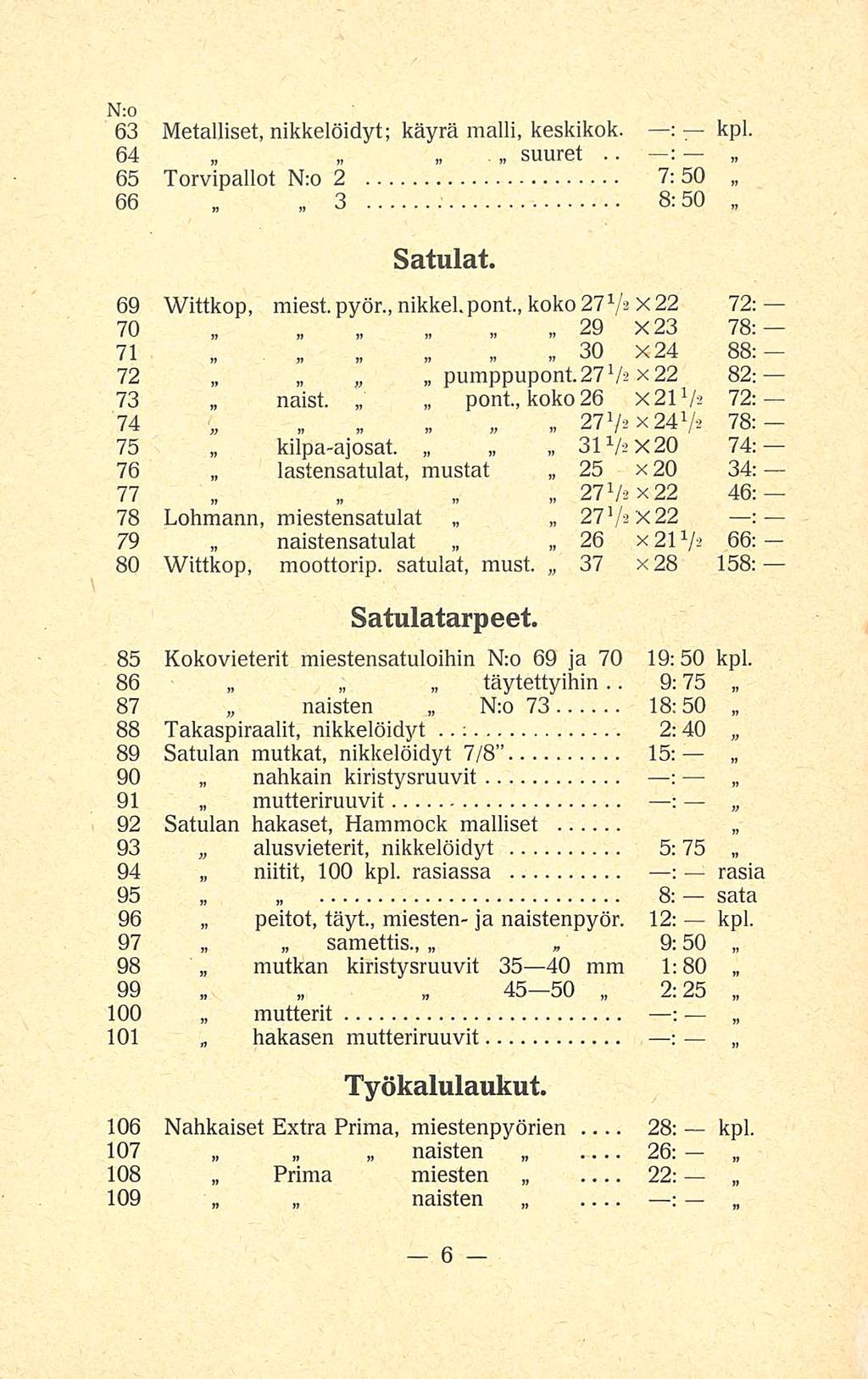 : 9:75 N:o 63 Metalliset, nikkelöidyt; käyrä malli, ; keskikok. kpl... 64 suuret 65 Torvipallot N:o 2 7:50 66 3 8:50 Satulat. 69 Wittkop, miest.pyör., nikkel.pont, koko 27 X22 72: 70 29 X 23 78:- 71 30 X24 88:- 72 purappupont.
