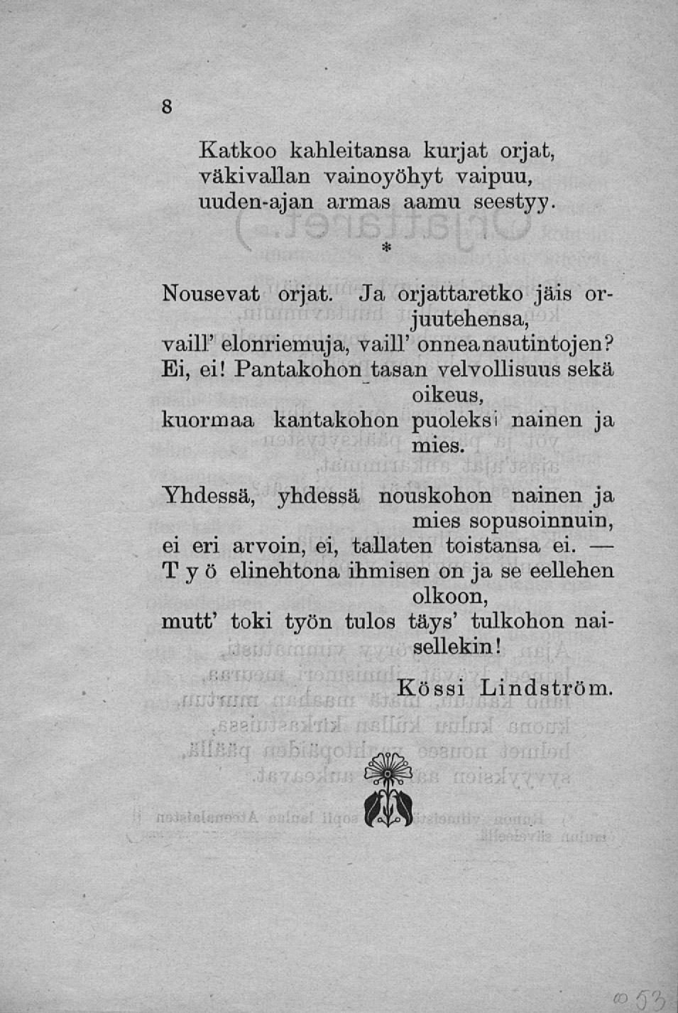 Katkoo kahleitansa kurjat orjat, väkivallan vainoyöhyt vaipuu, uuden-ajan armas aamu seestyy. Nousevat orjat. Ja orjattaretko jäis orvaill' elonriemuja, vaill' onnea nautintojen? juutehensa, Ei, ei!