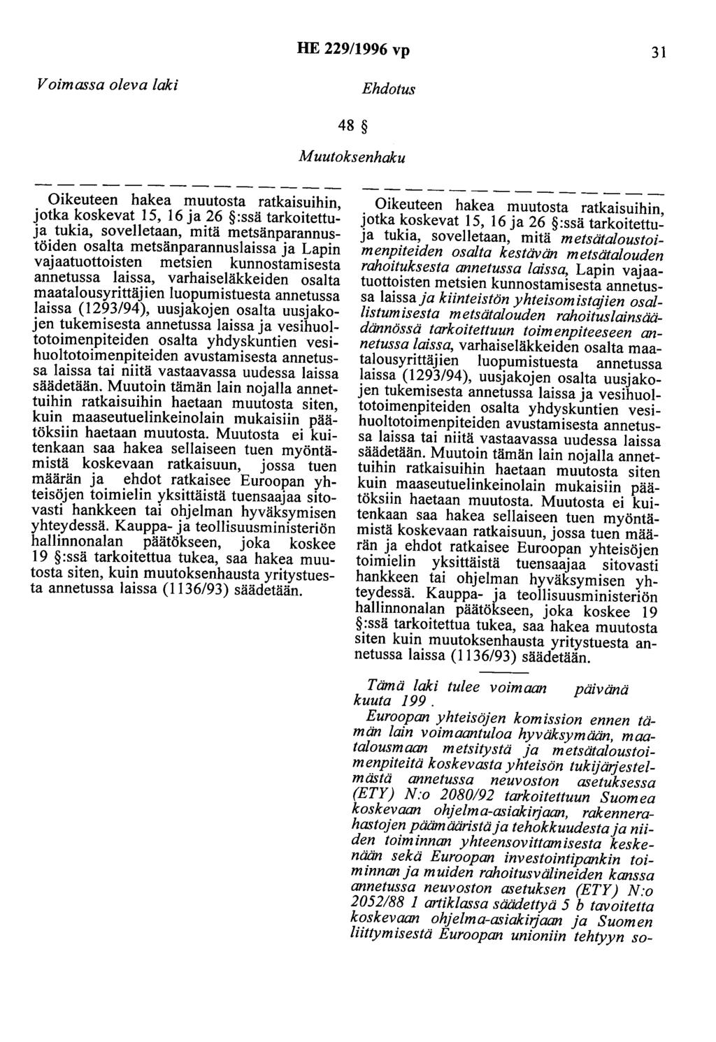 HE 229/1996 vp 31 Voimassa oleva laki Ehdotus 48 Muutoksenhaku Oikeuteen hakea muutosta ratkaisuihin, jotka koskevat 15, 16 ja 26 :ssä tarkoitettuja tukia, sovelletaan, mitä metsänparannustöiden