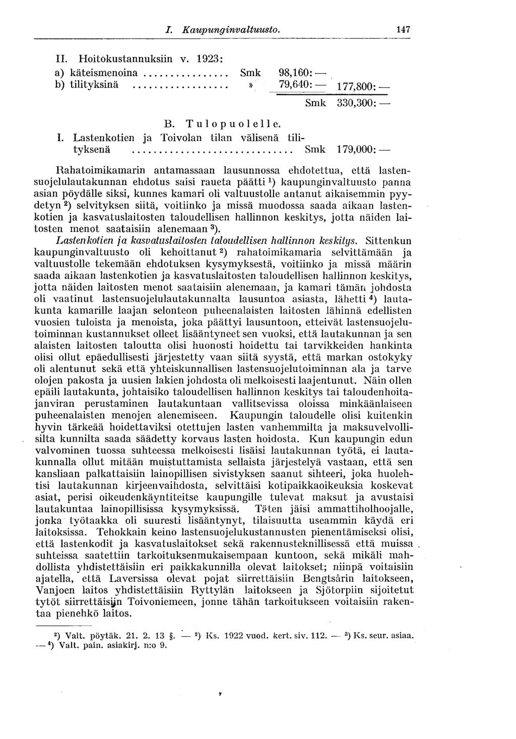 I. Kaupunginvaltuusto. 147 II. Hoitokustannuksiin v. 1923: a) käteismenoina b) tilityksinä Smk 98,160:» 79,64-0: 177,800: Smk 330,300: B. Tulopuolelle. I. Lastenkotien ja Toivolan tilan välisenä tilityksenä!