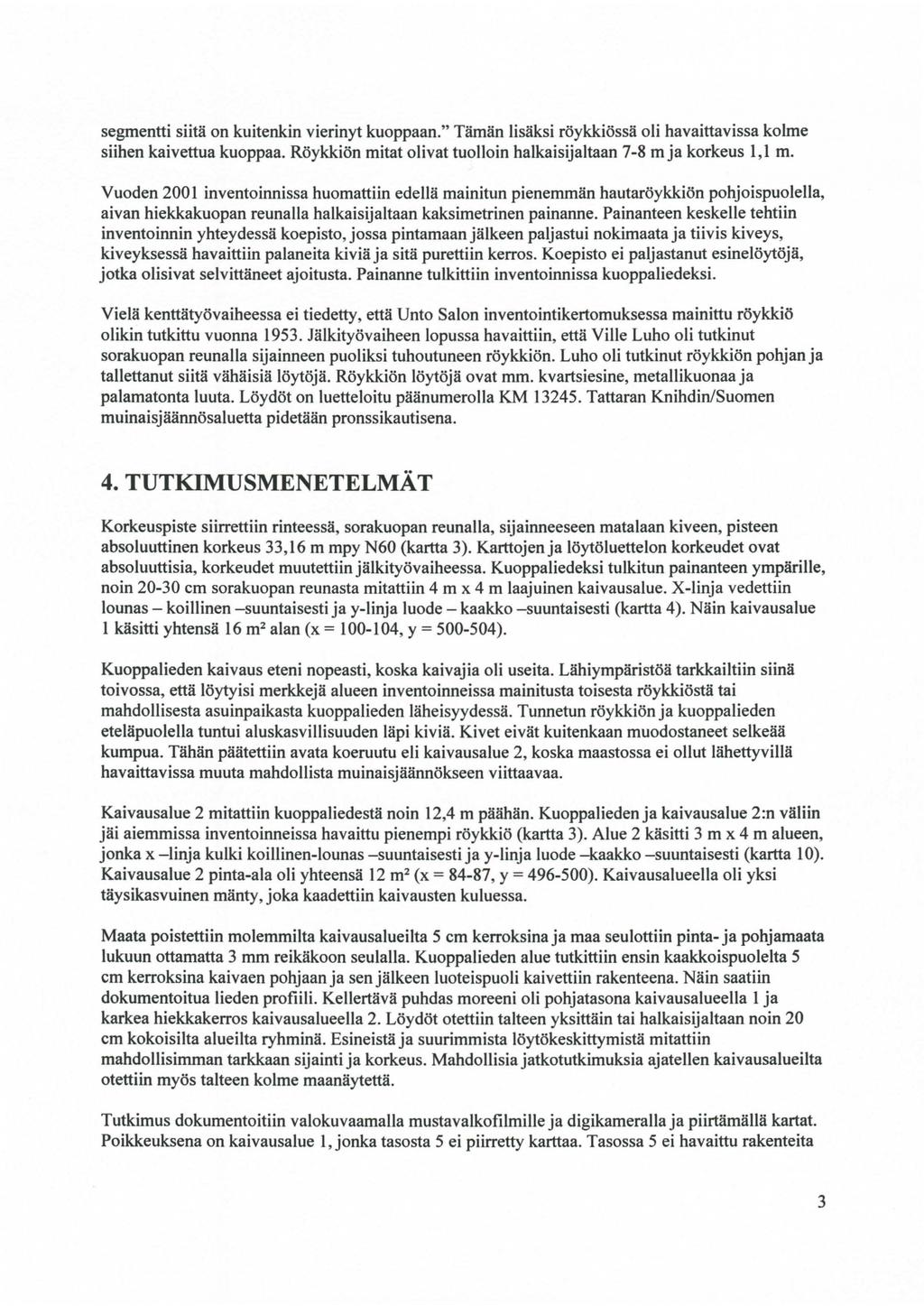 segmentti siitä on kuitenkin vierinyt kuoppaan." Tämän lisäksi röykkiössä oli havaittavissa kolme siihen kaivettua kuoppaa. Röykkiön mitat olivat tuolloin halkaisijaltaan 7-8 mja korkeus 1,1 m.