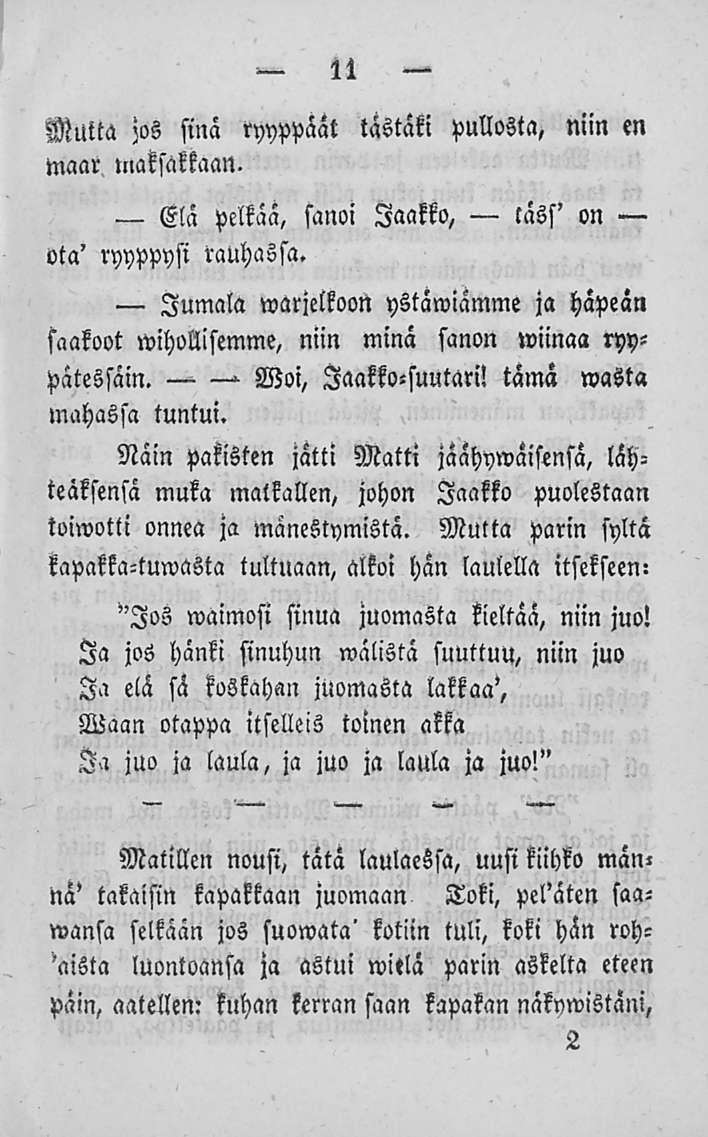 11 Mutta jos sinä ryyppäät tästäki pullosta, niin en Maar maksattaan. Elä pelkää, sanoi Jaakko, täss' on ota' ryyppysi rauhassa.