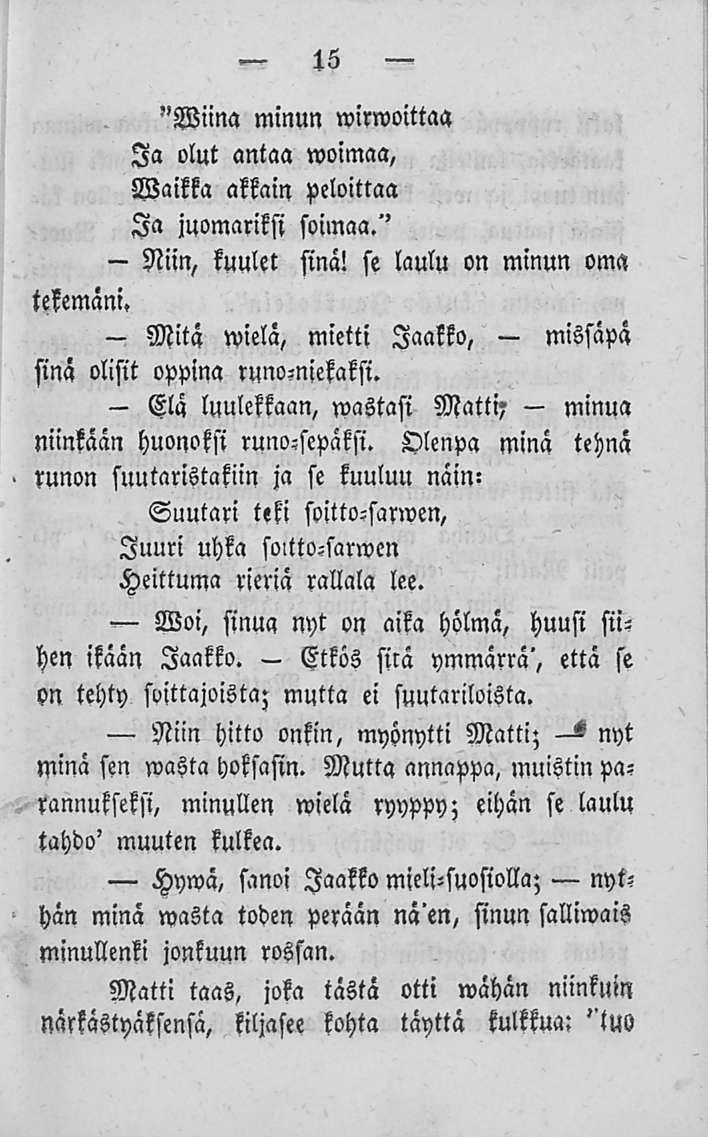 Etkös 15 "Wiina minun wirwoittaa Ia olut antaa woimaa, Waikka akkain peloittaa Ia juomariksi soimaa.'' Niin, kuulet sinä! se laulu on minun oma tekemäni.