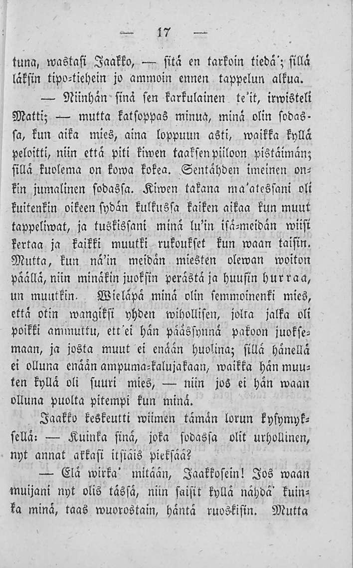 17 sitä en tarkoin tiedä'; sillä tumi, wastasi Jaakko, läksin tipo-tiehein jo ammoin ennen tappelun alkua.