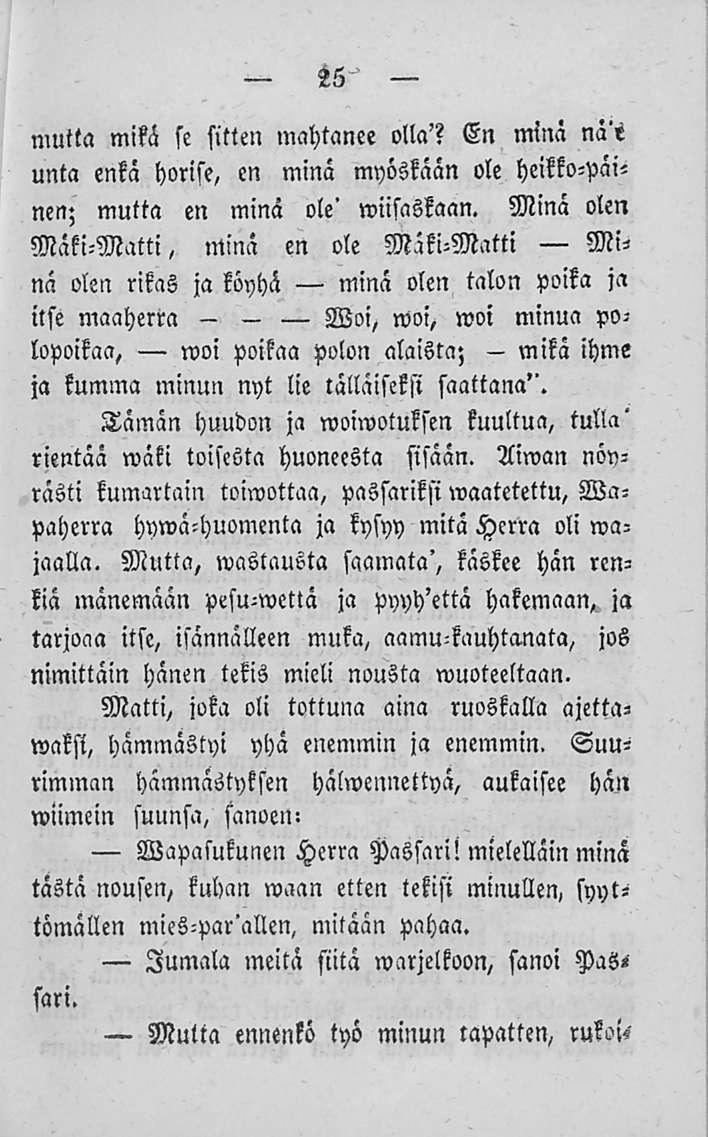 25 mutta mikä se sitten mahtanee olla'? En minä nä'e unta enkä horise, en minä myöskään ole heikko-päinen; mutta en minä ole' wiisaskaan.