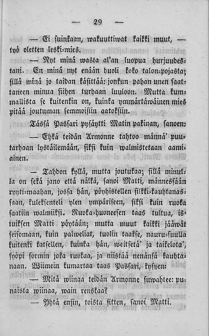 29 Ei suinkaan, wakuuttiwat kaikki muut, työ oletten leski-mies. Nyt minä wasta al'an luopua hurjuudestani.