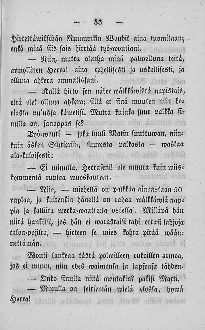 33 Hittelcaroiksihän Ruununkin Woubit aina tuomitaan; enkö minä siis sais hirttää työ-woutiani. Niin, mutta olenha minä palwelluna teitä, armollinen Herra!