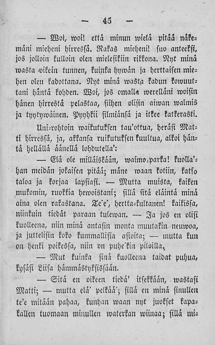 45 Woi, woi! että minun wielä pitää näke«mani mieheni hirressä. Rakas mieheni! suo anteeksi, jos jolloin kulloin olen mielcsikiin rikkona.