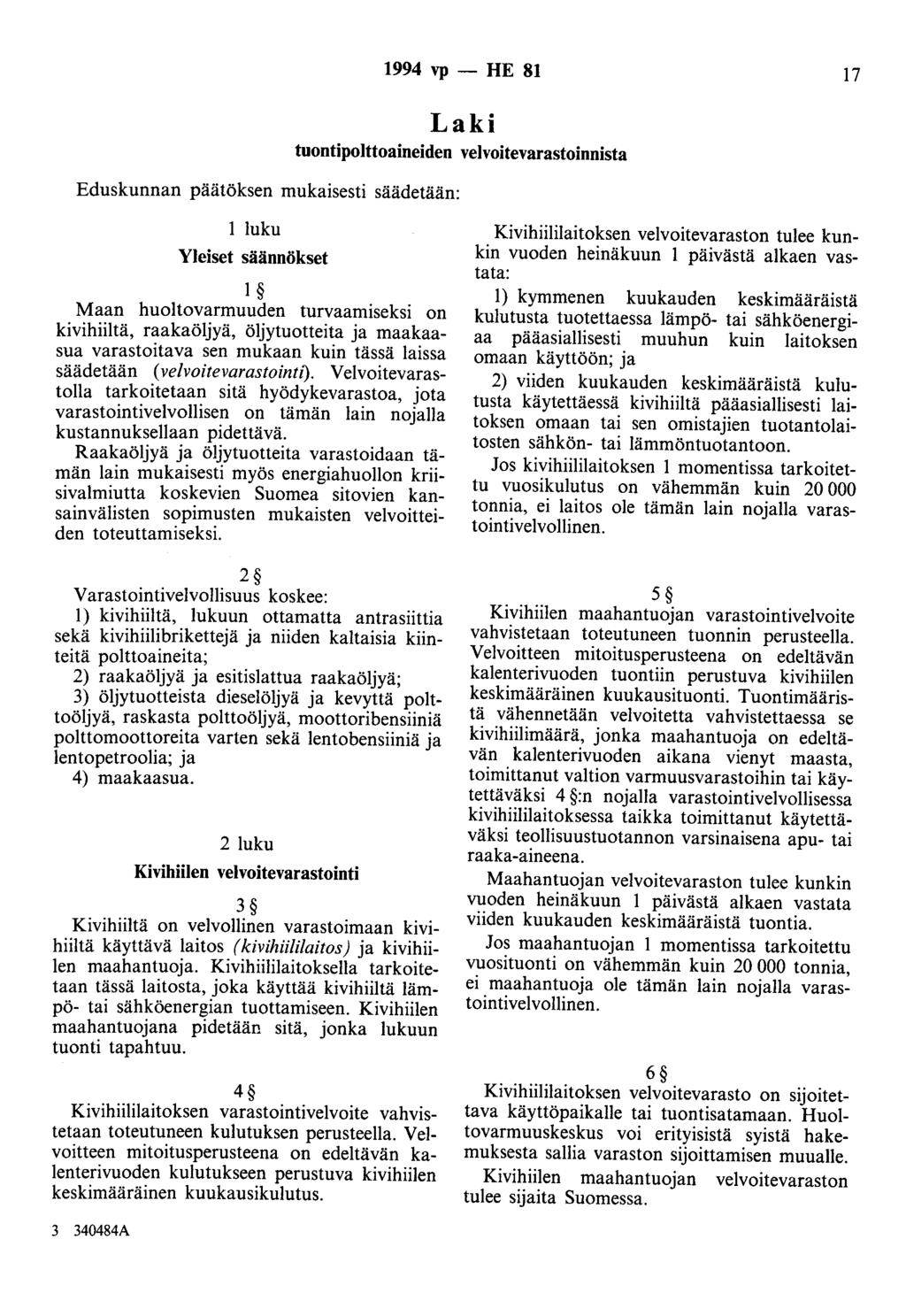 Eduskunnan päätöksen mukaisesti säädetään: 1994 vp - HE 81 17 Laki tuontipolttoaineiden velvoitevarastoinnista 1 luku Yleiset säännökset 1 Maan huoltovarmuuden turvaamiseksi on kivihiiltä,