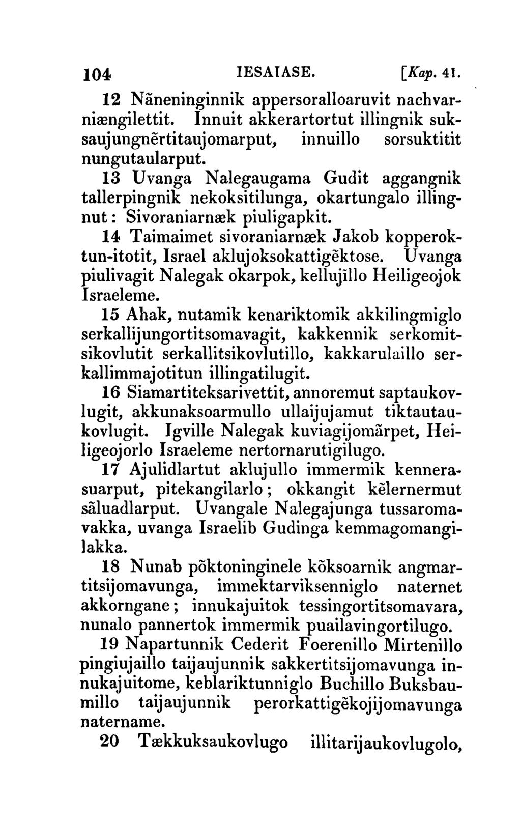 104 IESAIASE. [Ka1'.41. 12 Naneninginnik appersoralloaruvit nachvarnirengilettit. Innuit akkerartortut illingnik suksaujungnertitaujomarput, innuillo sorsuktitit nungutaularput.