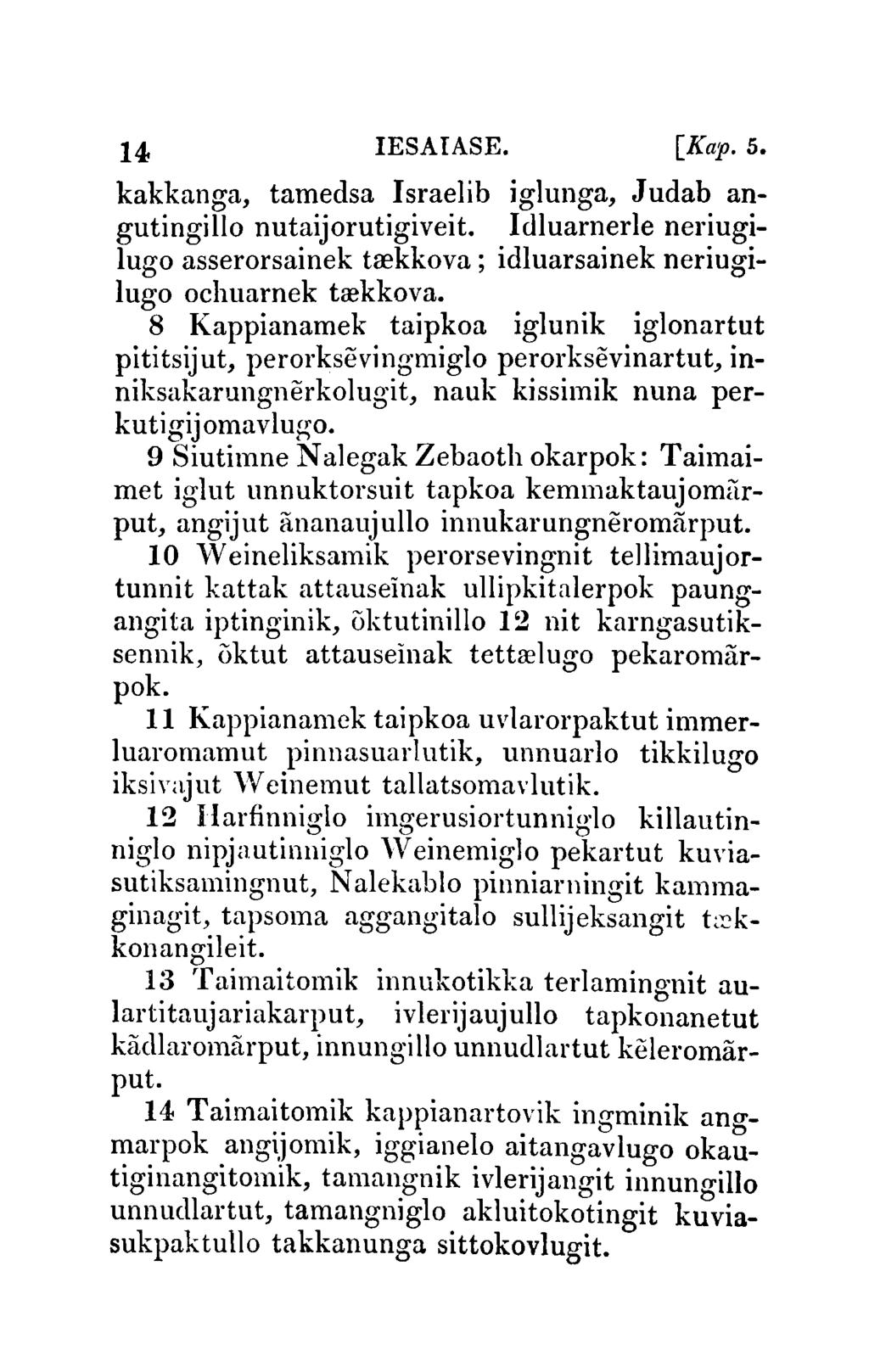 14 IESAIASE. [Kap. 5. kakkanga, tamedsa Israelib iglunga, Judab angutingillo nutaijorutigiveit. Idluarnerle neriugilugo asserorsainek trekkova; idluarsainek neriugilugo ochuarnek tlekkova.