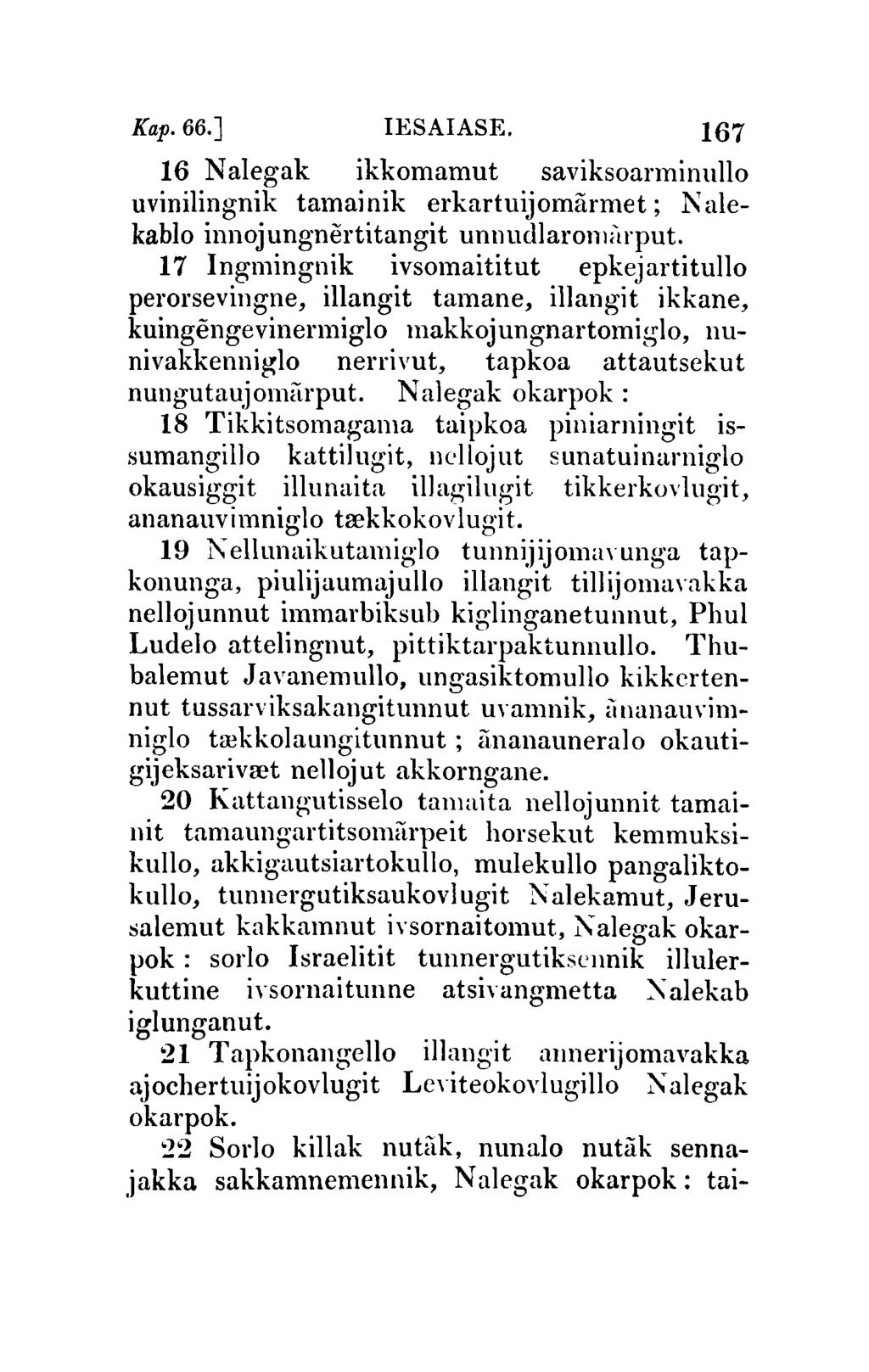 Kap.66.J IESAIASE. 167 16 Nalegak ikkomamut saviksoarminullo uvinilingnik tamai nik erkartuijomarmet; N alekablo innojungnertitangit unnudlaromi'trput.