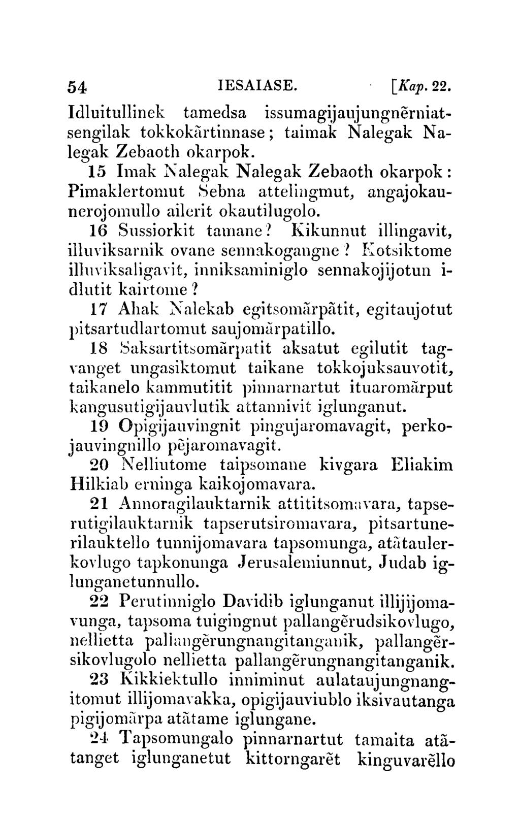 54 IESAIASE. [Kap.22. Idluitullinek tamec1sa issumagijaujungnerniatsengilak tokkokartinnase; taimak N alegak N a legak Zebaoth okarpok.