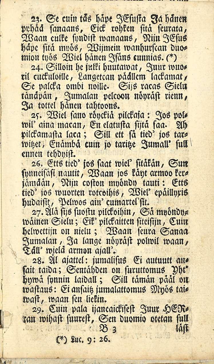 2?. Se cuin täs hape lesusia Ia hänen pyhää sanaans, Eick rohken sitä seurata, Waan culke syndist wanaans, Niin lesus häpe sitä m»ös, Wijmein wanhurscan duomion työs Wiel hänen Isäns eunnias. l^) 24.