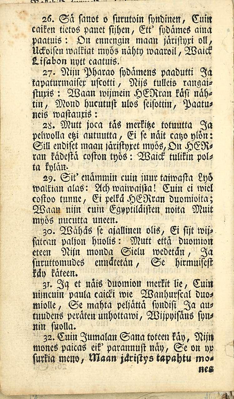 26. Sä sanot o surutöin syndinen, Cuitt cmkm tietos panet sijhen, Ett' sydämes aina paatuis: On enncngin maan järistyxi 011, Uckolscn walkiat myös nähty waaroil, Waick 2.isabon nytt caatuis. 27.