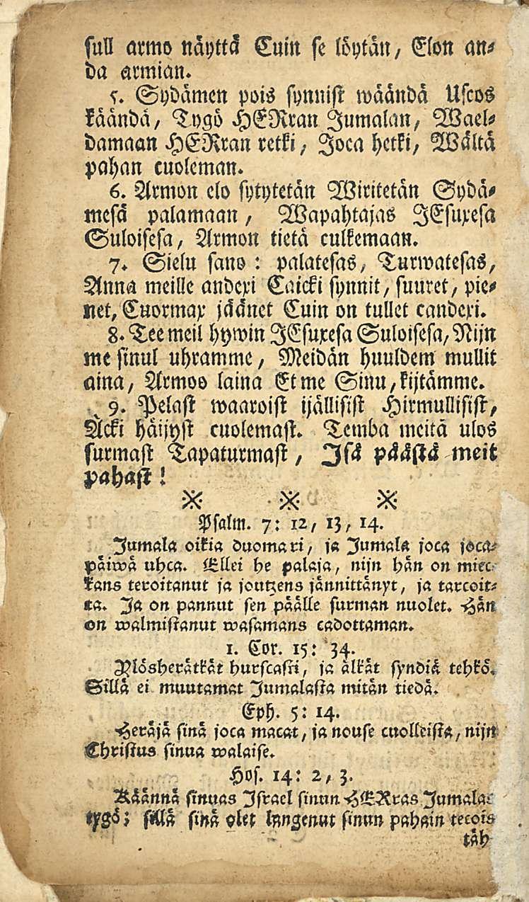 suli armo näyttä Cuin se löytän, Elon anda armian. 5. Sydämen pois synnist wäända Uscos käändä, Tvgö HERran Jumalan, Waeldamaan HERran retki, loca hetki, Wältä pahan cuoleman. 6.