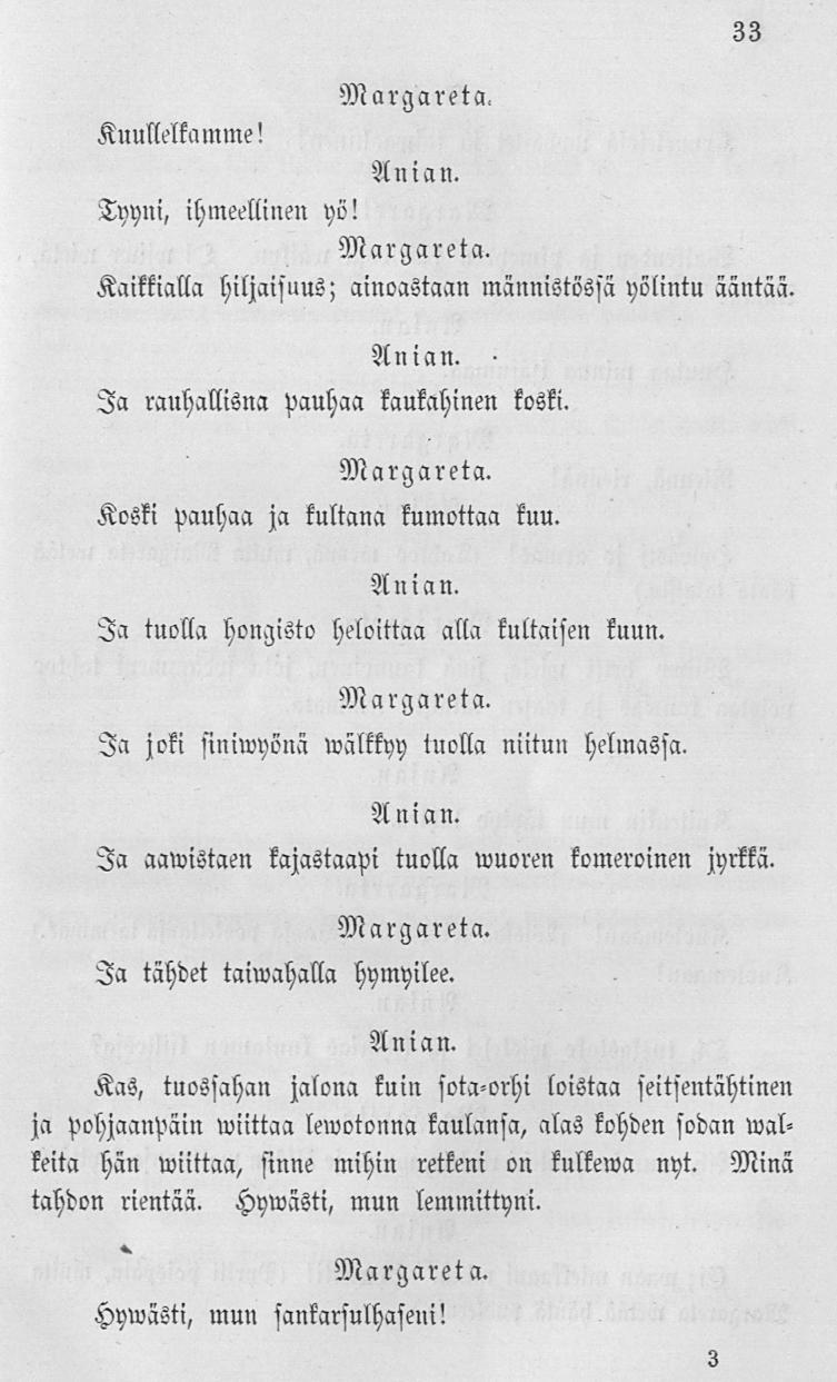 KuiiNelkamme! Tyyni, Kaikkialla ihmeellinen yö! A n ia n. 33 hiljaisuus; ainoastaan männistössä yölintu ääntää. Ia rauhallisna Pauhaa kaukahinen koski. Koski pauhaa ja kultana lumettaa kuu. A ui a n.