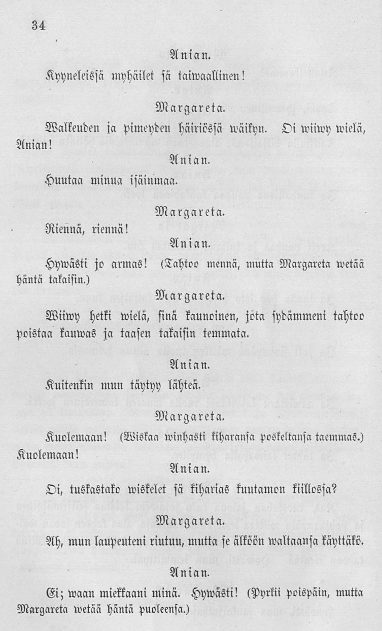 34 Kyyneleissä myhäilet sä taiwaallinen! Margareta Valkeuden sa pimeydeu häiriössä Väikyn. Oi iriiivy Vielä, Anian! A»! a n Huutaa minua isäiumaa. Riennä, riennä! Margareta Hywästi jo armas!