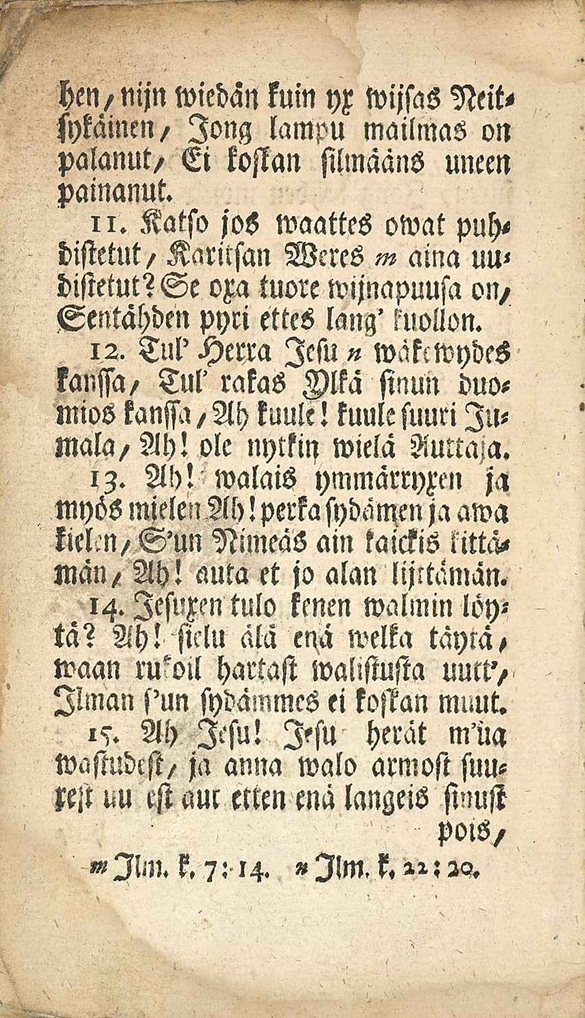Hen/Nijn wiedan kuin yx wijsas Neitsykainen/ long lampu mailmas on palanut/ Ei kostan silmaans uneen painanut. 11. Katso jos waattes owat puhdistetut/ Karitsan Weres aina uu< distetut?