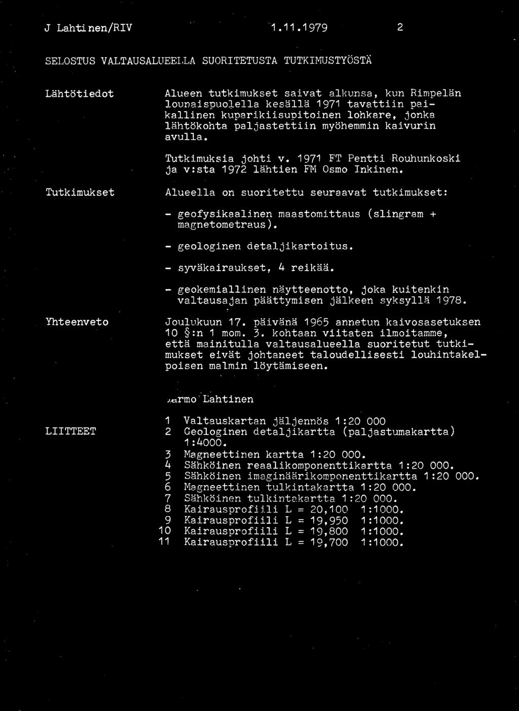 97 FT Pentti Rouhunkoski ja v:sta 972 lähtien FM Osmo nkinen. Alueella on suoritettu seuraavat tutkimukset: geofysikaalinen maastomittaus (slingram + magnetometraus). - geologinen detaljikartoitus.