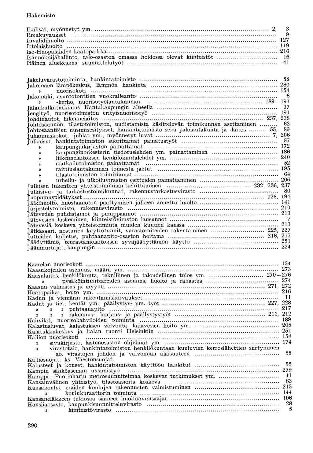 Ikälisät, myönnetyt ym 2, 3 Ilmakuvaukset 9 Invalidihuolto 127 Irtolaishuolto 119 Iso-Huopalahden kaatopaikka 216 Isännöitsijähallinto, talo-osaston omassa hoidossa olevat kiinteistöt 16 Itäinen