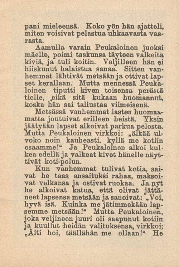 pani mieleensä. Koko yön hän ajatteli, miten voisivat pelastua uhkaavasta vaarasta. Aamulla varain Peukaloinen juoksi mäelle, poimi taskunsa täyteen valkeita kiviä, ja tuli koitin.