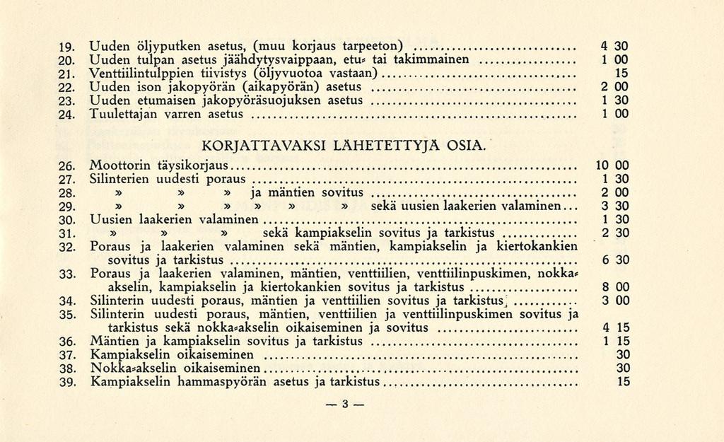 3 19. Uuden öljyputken asetus, (muu korjaus tarpeeton) 430 20. Uuden tulpan asetus jäähdytysvaippaan, etu* tai takimmainen 1 00 21. Venttiilintulppien tiivistys (öljyvuotoa vastaan), 15 22.