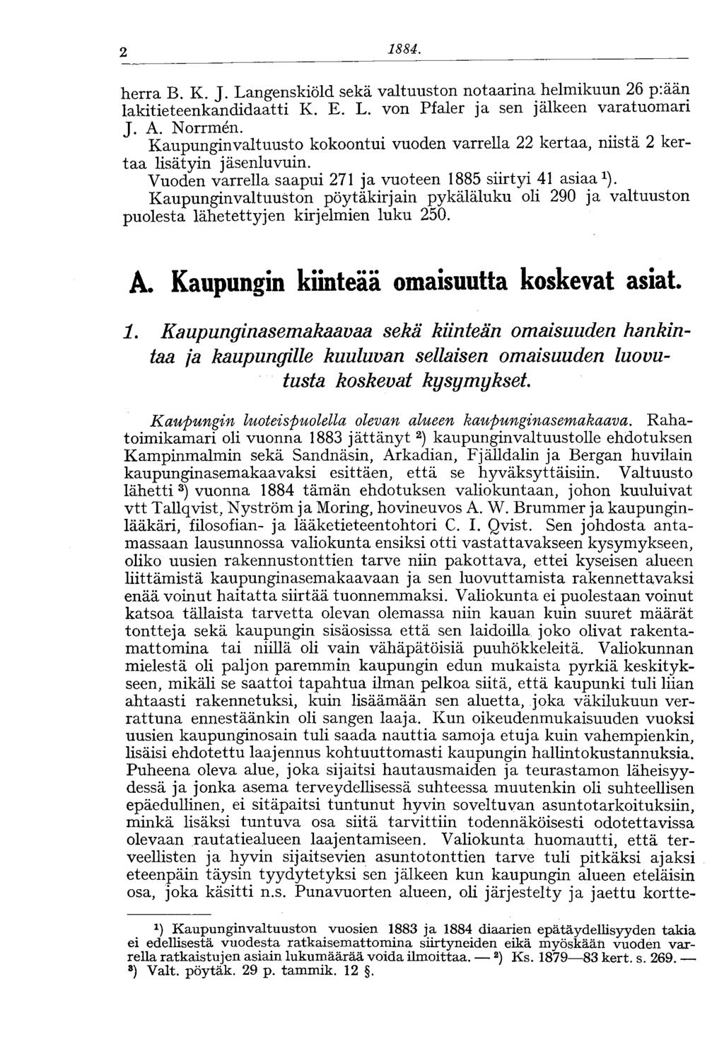 2 1884. herra B. K. J. Langenskiöld sekä valtuuston notaarina helmikuun 26 p:ään lakitieteenkandidaatti K. E. L. von Pfaler ja sen jälkeen varatuomari J. A. Norrmen.