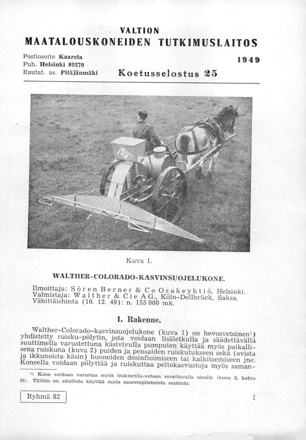 VALTION MAATALOUSKONEIDEN TUTKIMUSLAITOS Postiosoite Kaarela Puh. Helsinki 89279 Rautat. as. Pitäjänmäki Koetusselostus 25 1949 Kuva 1. WALTHER-COLORADO-KASVINSUOJELUKONE.