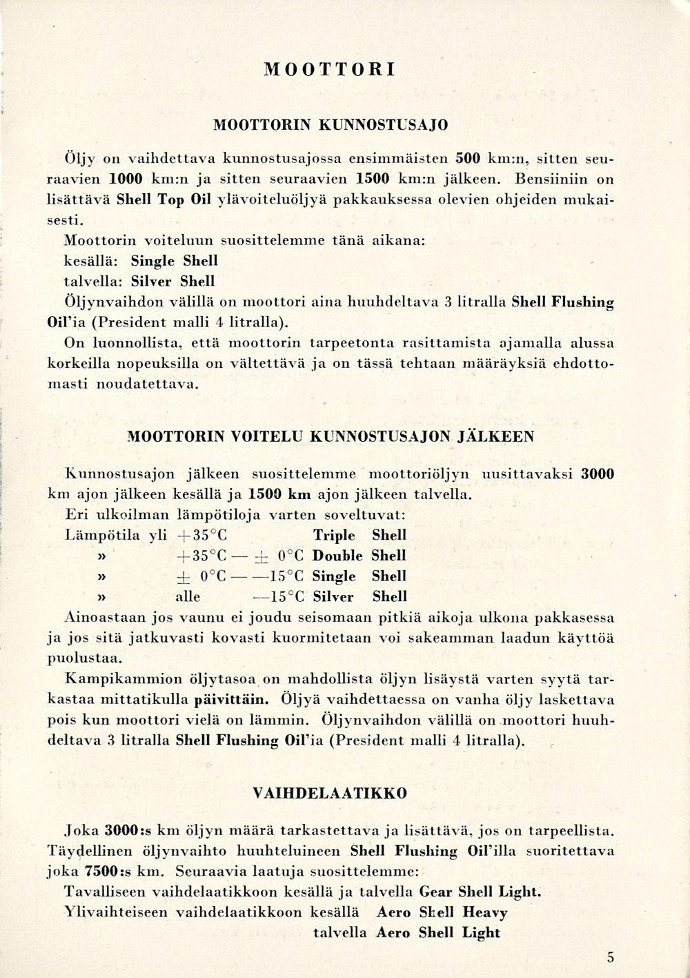 15 MOOTTORI MOOTTORIN KUNNOSTLSAJO Öljy on vaihdettava kunnostusajossa ensimmäisten 500 km:n, sitten seuraavien 1000 km:n ja sitten seuraavien 1500 km:n jälkeen.