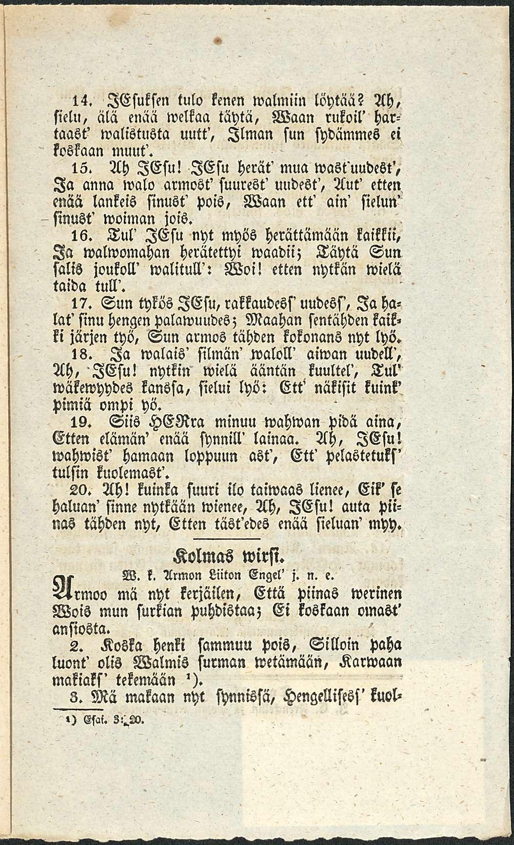 14. lesuksen tulo kenen walmiin löytää? Ah, sielu, älä enää welkaa täytä, Waan rukoil' hartaast' walistusta uutt', Ilman sun sydämmes ei koskaan muut'. 15. Ah lesu!