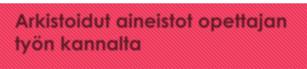 Arkistoidut aineistot opettajan työn kannalta Arkistoidut aineistot ovat monella tavalla käteviä, mutta