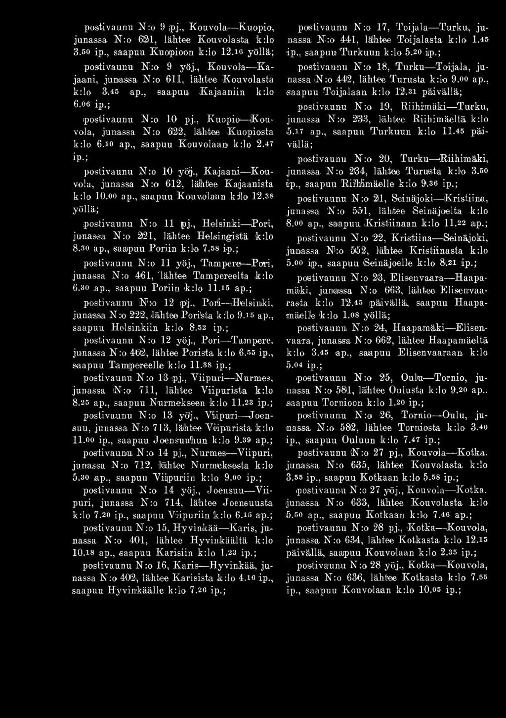 , saapuu Kouvolaani k lo 2.47 ip.; postivaunu K :o 10 yöj., Kaja-aK K o u vola, junassa K :o 612, lähtee Kajaanista k:lo 10.oo ap., isaapuu Kouvolaan k:i1 o 12.38 yöllä; postivaunu N :o 11 pj.