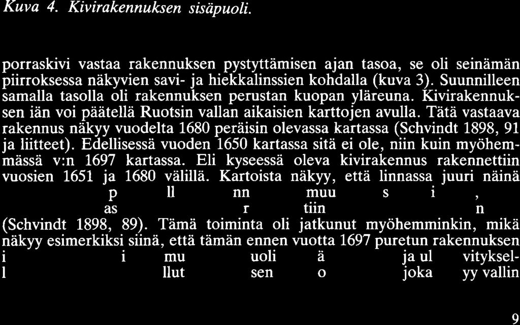 Tätä vastaava rakennus näkyy vuodelta 1680 peräisin olevassa kartassa (Schvindt 1898, 91 ja liitteet). Edellisessä vuoden 1650 kartassa sitä ei ole, niin kuin myöhemmässä v:n 1697 kartassa.
