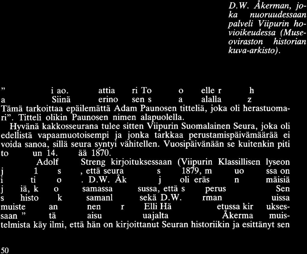 Hyvänä kakkosseurana tulee sitten Viipurin Suomalainen Seura, joka oli edellistä vapaamuotoisempi ja jonka tarkkaa perustamispäivämäärää ei voida sanoa, sillä seura syntyi vähitellen.