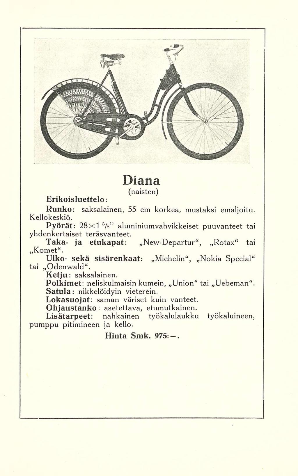 Diana (naisten) Erikoisluettelo: Runko: saksalainen, 55 cm korkea, mustaksi emaljoitu. Kellokeskiö. Pyörät: 28x1 /s aluminiumvahvikkeiset puuvanteet tai yhdenkertaiset teräsvanteet.