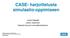 CASE- harjoittelusta simulaatio-oppimiseen. Juhani Seppälä Lehtori (ensihoito) Kaakkois-Suomen ammattikorkeakoulu