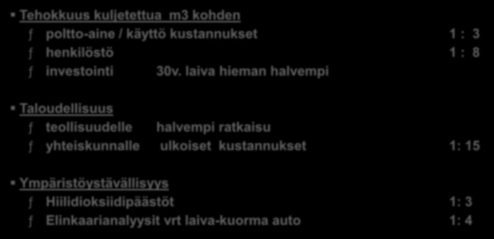 Sisävesilaivakuljetusten keskeiset viestit, verrokkina täysperävaunukuljetukset Tehokkuus kuljetettua m3 kohden ƒ poltto-aine / käyttö kustannukset 1 : 3 ƒ henkilöstö 1 : 8 ƒ investointi 30v.