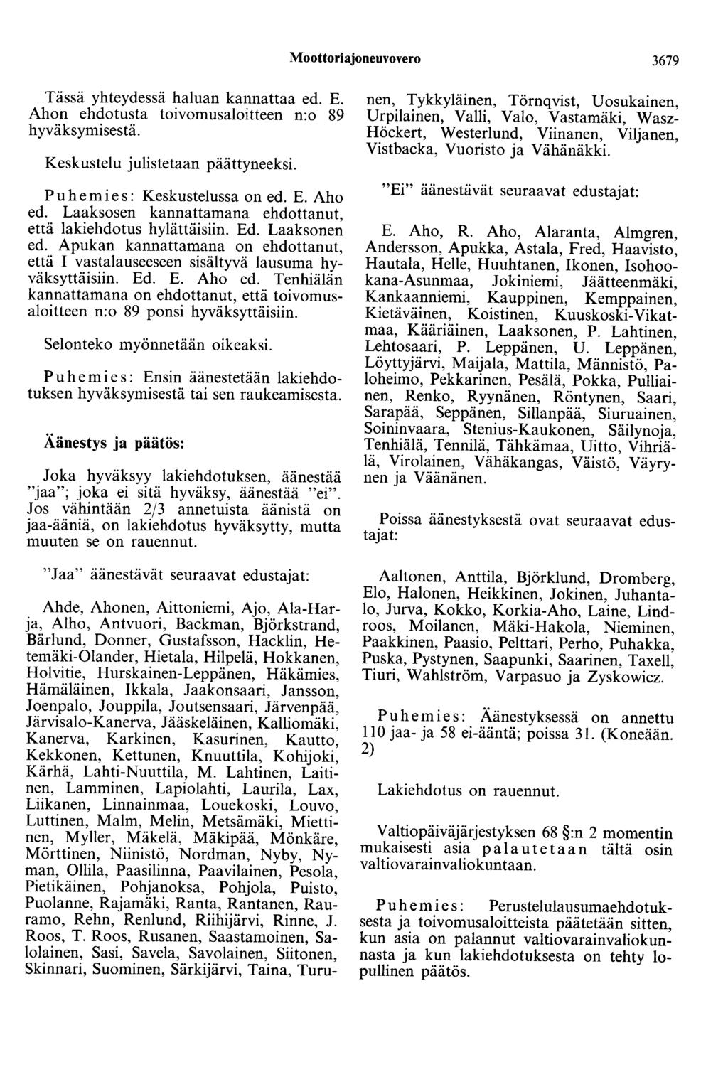 Moottoriajoneuvovero 3679 Tässä yhteydessä haluan kannattaa ed. E. Ahon ehdotusta toivomusaloitteen n:o 89 hyväksymisestä. Keskustelu julistetaan päättyneeksi. Puhemies: Keskustelussa on ed. E. Aho ed.