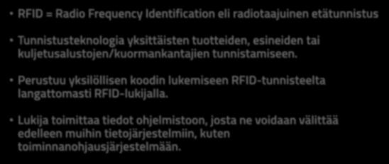 RFID ja NFC teknologiat RFID = Radio Frequency Identification eli radiotaajuinen etätunnistus Tunnistusteknologia yksittäisten tuotteiden, esineiden tai kuljetusalustojen/kuormankantajien