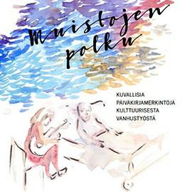 Muistojen polku kuvallisia päiväkirjamerkintöjä kulttuurisesta vanhustyöstä Yhteisötaiteilija Mari Halonen on työskennellyt kotihoidon asiakkaiden kanssa osana Kuopion kaupungin kulttuurista