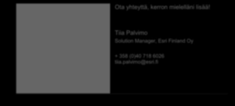 Ota yhteyttä, kerron mielelläni lisää! Tiia Palvimo Solution Manager, Esri Finland Oy + 358 (0)40 718 6026 tiia.palvimo@esri.