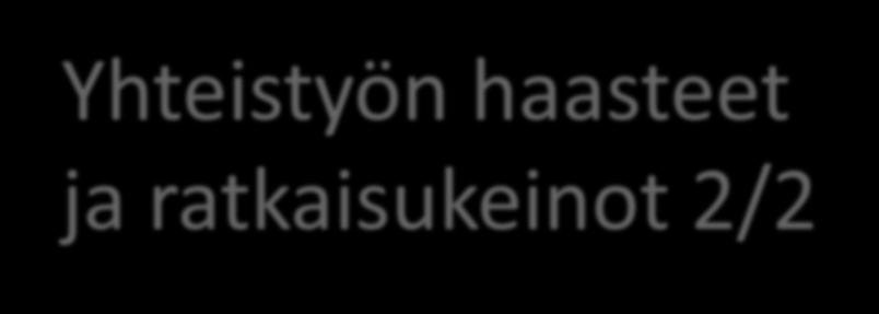 Yhteistyön haasteet ja ratkaisukeinot 2/2 Ajattele uudella tavalla: Elä suu auki, kerro mitä etsit, mitä voit tarjota, mihin haluat päästä.