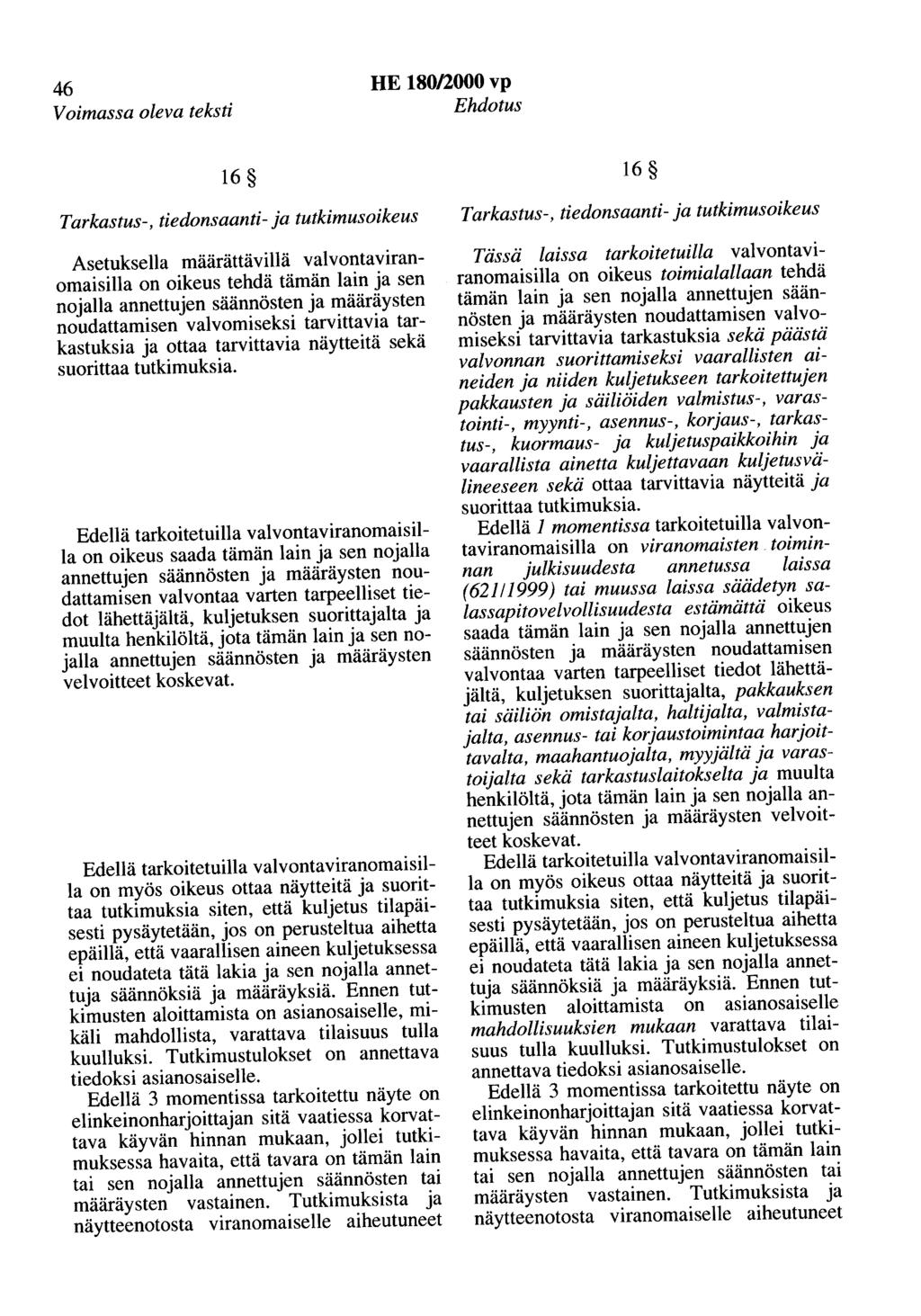 46 Voimassa oleva teksti HE 180/2000 vp Ehdotus 16 Tarkastus-, tiedonsaanti-ja tutkimusoikeus Asetuksella määrättävillä valvontaviranomaisilla on oikeus tehdä tämän lain ja sen nojalla annettujen