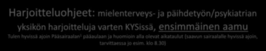 Harjoitteluohjeet: mielenterveys- ja päihdetyön/psykiatrian yksikön harjoitteluja varten KYSissä, ensimmäinen aamu Tulen hyvissä ajoin Pääsairaalan 1 pääaulaan ja huomioin alla olevat aikataulut