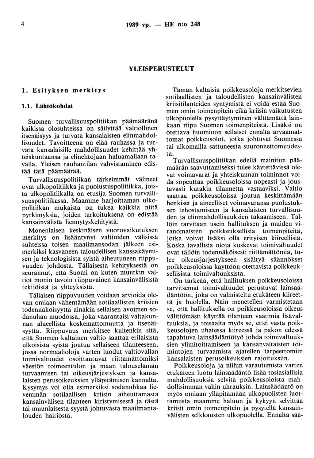 4 1989 vp. - HE n:o 248 YLEISPERUSTELUT 1. Esityksen merkitys 1.1. Lähtökohdat Suomen turvallisuuspolitiikan päämääränä kaikissa olosuhteissa on säilyttää valtiollinen itsenäisyys ja turvata kansalaisten elinmahdollisuudet.