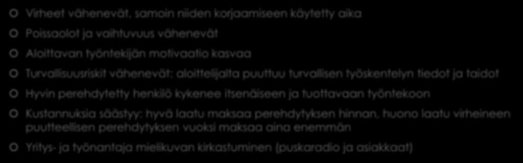 Huolellisen perehdytyksen hyödyt Virheet vähenevät, samoin niiden korjaamiseen käytetty aika Poissaolot ja vaihtuvuus vähenevät Aloittavan työntekijän motivaatio kasvaa Turvallisuusriskit vähenevät: