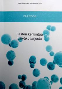 Roos, P. 2015. Lasten kerrontaa päiväkotiarjesta Miten lapset kertovat ja millaisena päiväkotiarki jäsentyy lasten kerronnassa?